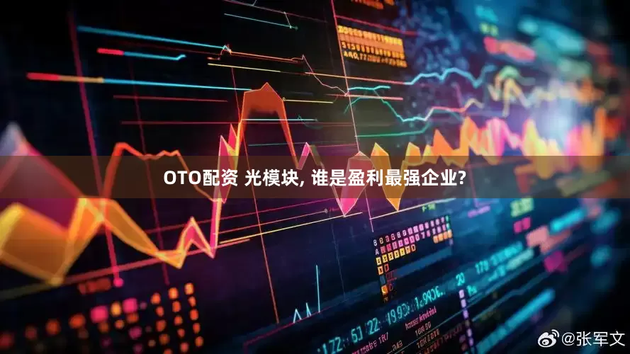 OTO配资 光模块, 谁是盈利最强企业?