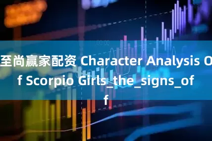 至尚赢家配资 Character Analysis Of Scorpio Girls_the_signs_of