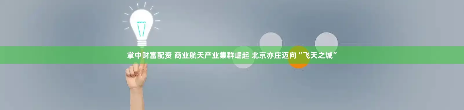 掌中财富配资 商业航天产业集群崛起 北京亦庄迈向“飞天之城”