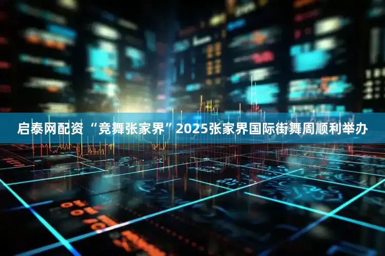启泰网配资 “竞舞张家界”2025张家界国际街舞周顺利举办