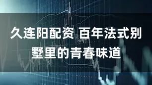 久连阳配资 百年法式别墅里的青春味道