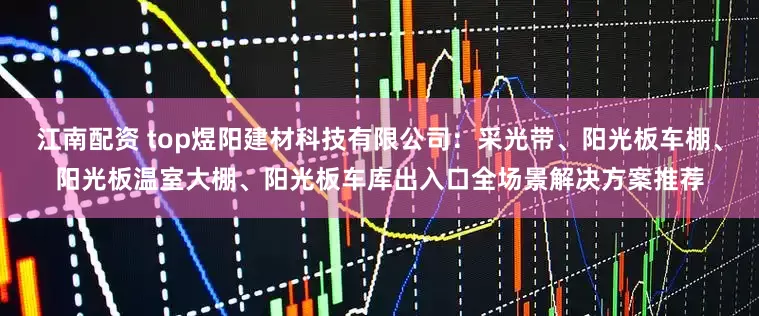 江南配资 top煜阳建材科技有限公司：采光带、阳光板车棚、阳光板温室大棚、阳光板车库出入口全场景解决方案推荐