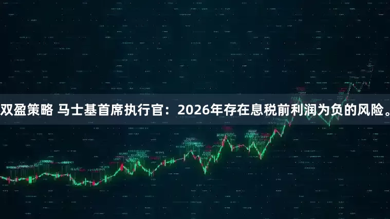 双盈策略 马士基首席执行官：2026年存在息税前利润为负的风险。